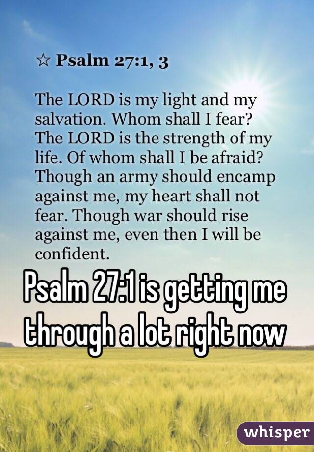 Psalm 27:1 is getting me through a lot right now 