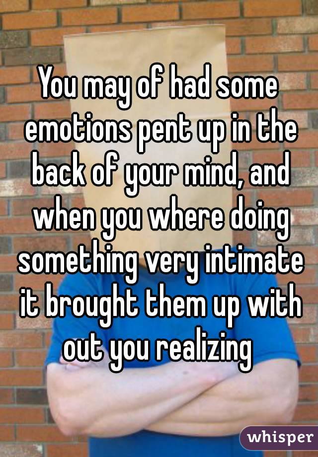 You may of had some emotions pent up in the back of your mind, and when you where doing something very intimate it brought them up with out you realizing 