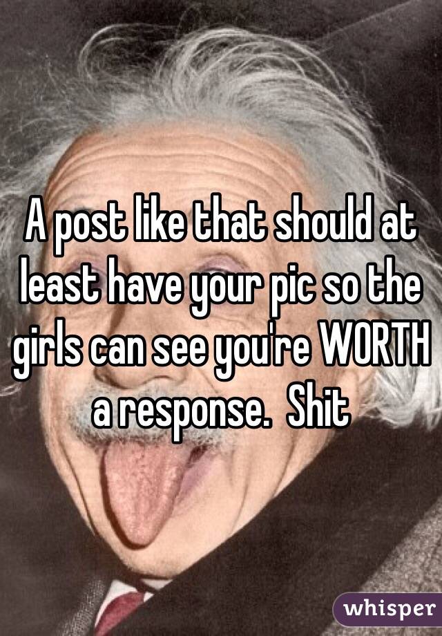 A post like that should at least have your pic so the girls can see you're WORTH a response.  Shit