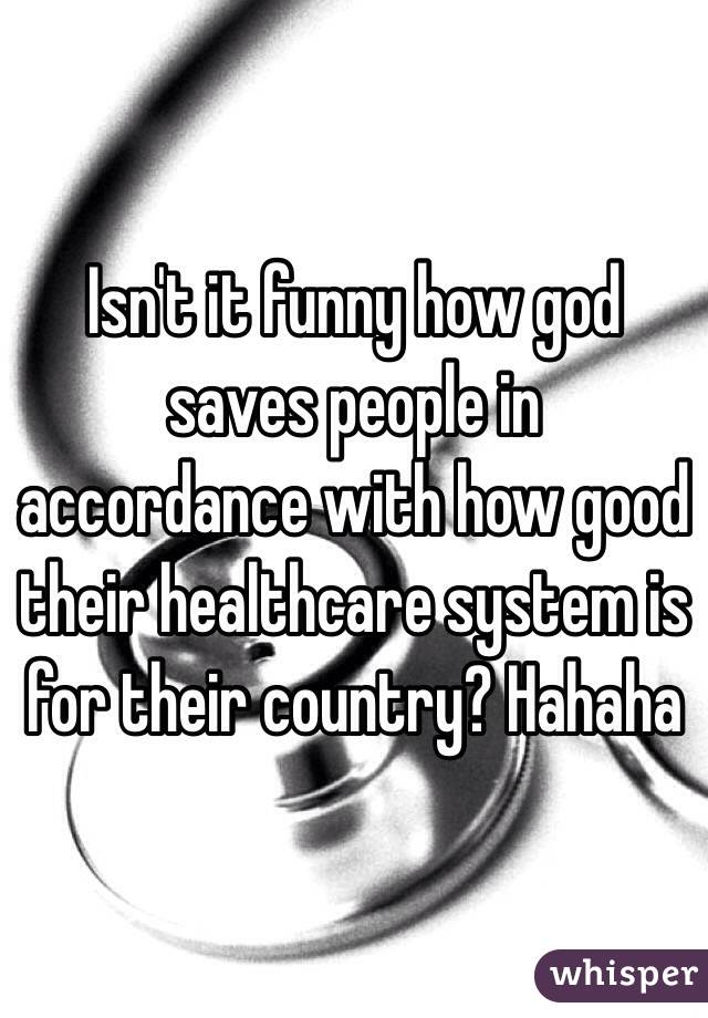 Isn't it funny how god saves people in accordance with how good their healthcare system is for their country? Hahaha