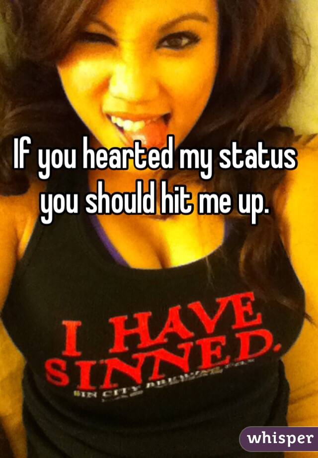 If you hearted my status you should hit me up.