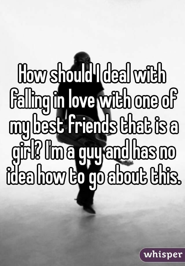 How should I deal with falling in love with one of my best friends that is a girl? I'm a guy and has no idea how to go about this.