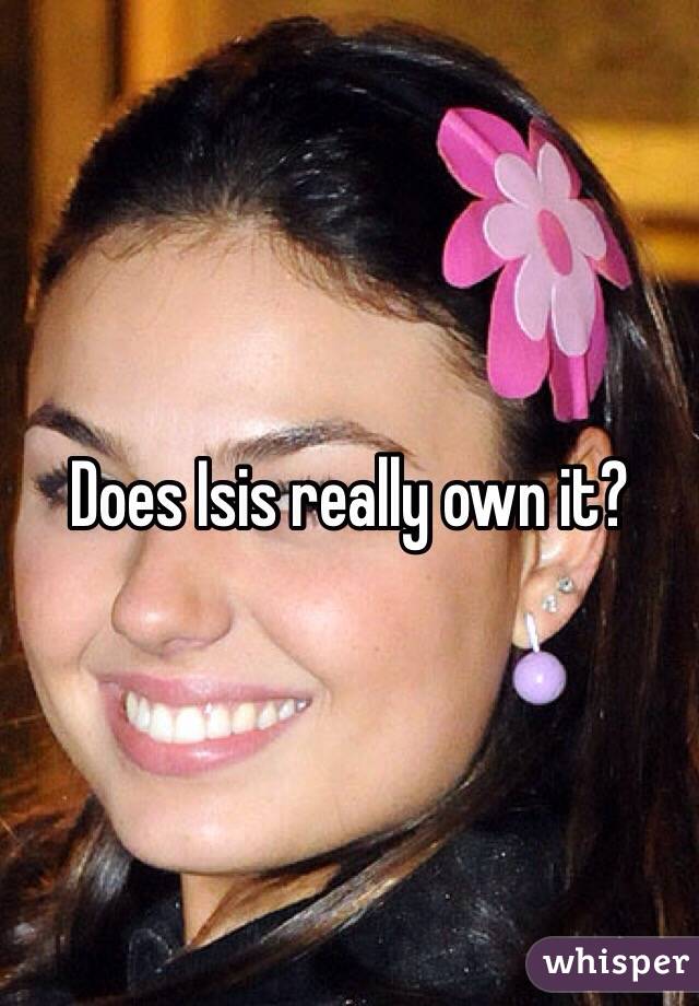 Does Isis really own it?
