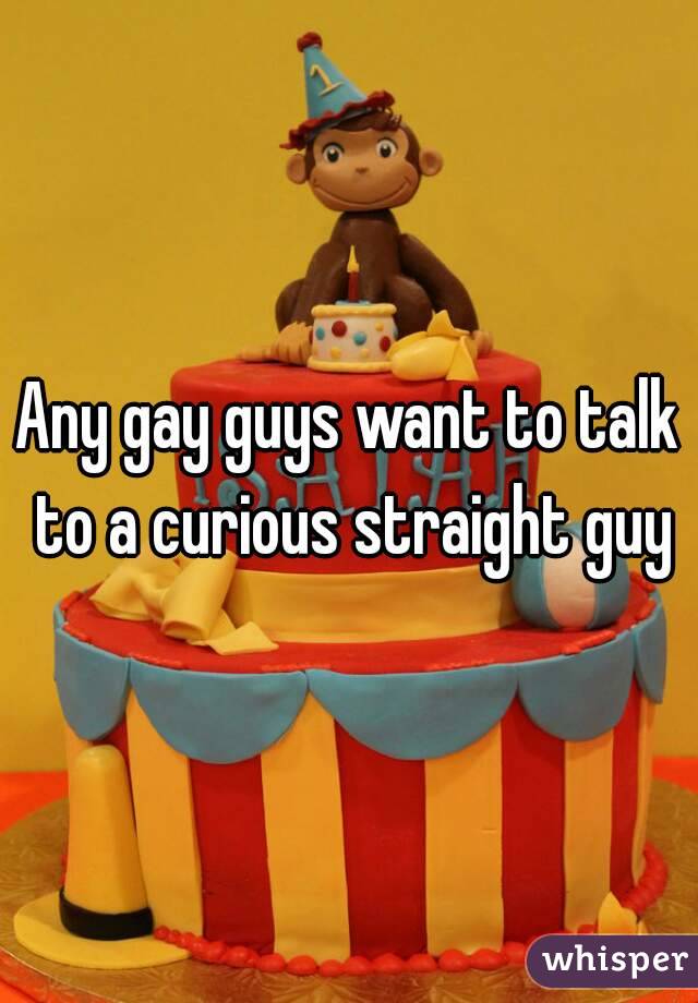Any gay guys want to talk to a curious straight guy