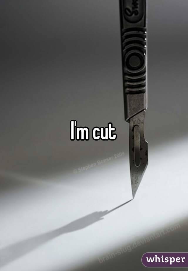 I'm cut