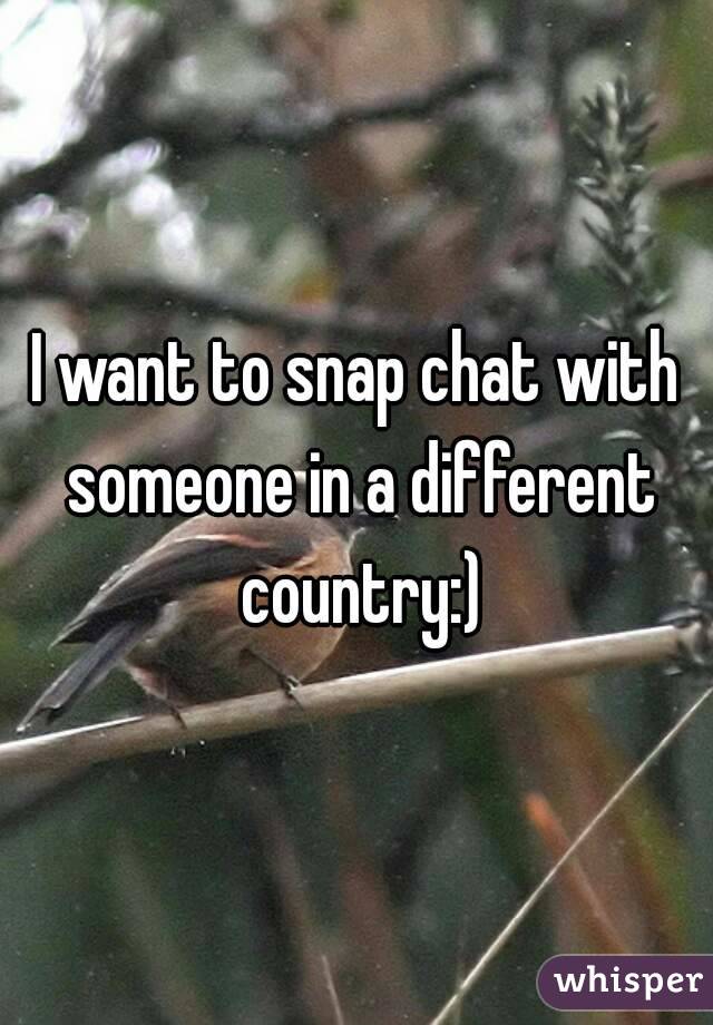 I want to snap chat with someone in a different country:)