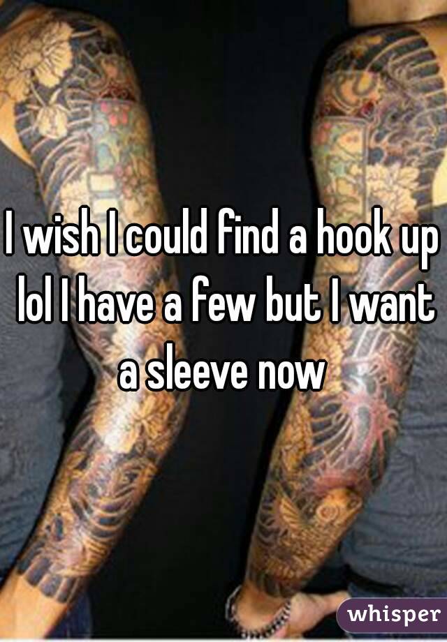 I wish I could find a hook up lol I have a few but I want a sleeve now 