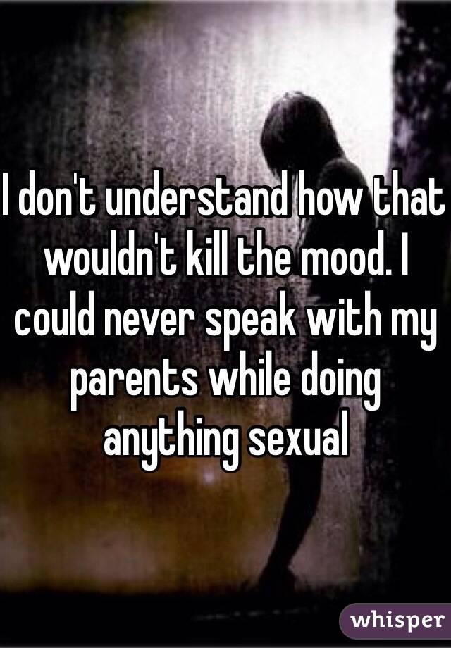 I don't understand how that wouldn't kill the mood. I could never speak with my parents while doing anything sexual 