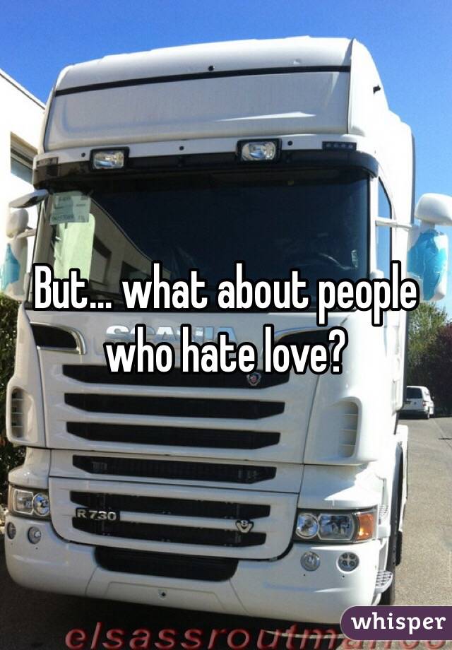 But… what about people who hate love?
