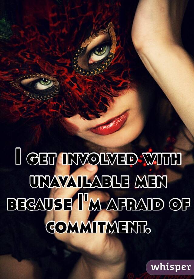 I get involved with unavailable men because I'm afraid of commitment. 