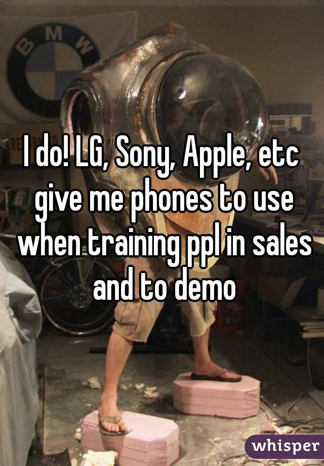I do! LG, Sony, Apple, etc give me phones to use when training ppl in sales and to demo
