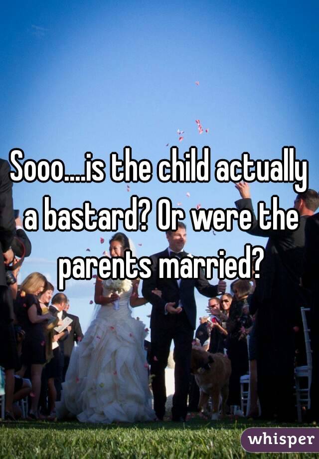 Sooo....is the child actually a bastard? Or were the parents married?