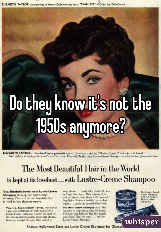 Do they know it's not the 1950s anymore?
