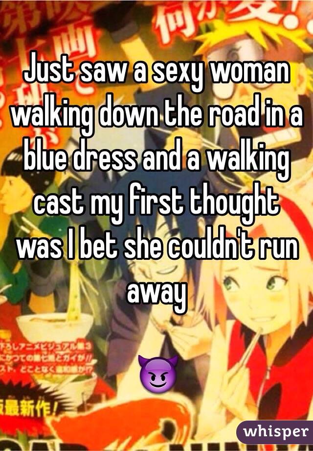 Just saw a sexy woman walking down the road in a blue dress and a walking cast my first thought was I bet she couldn't run away 

😈