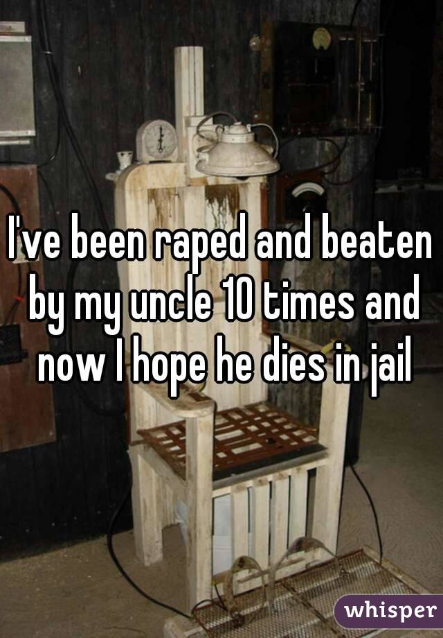 I've been raped and beaten by my uncle 10 times and now I hope he dies in jail