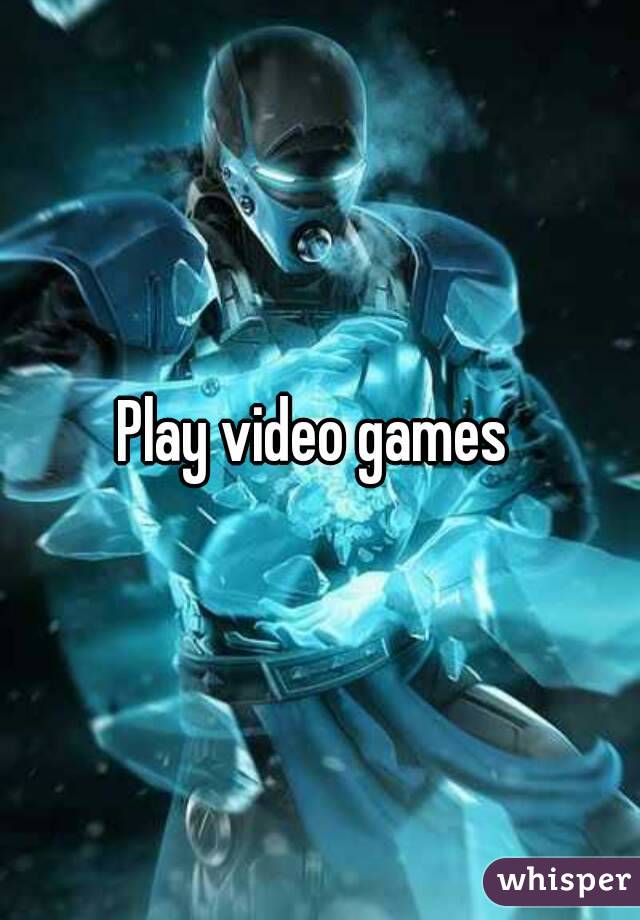 Play video games 