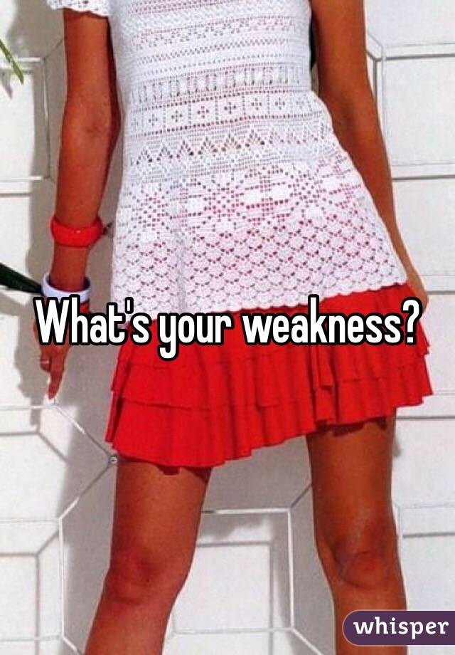 What's your weakness?