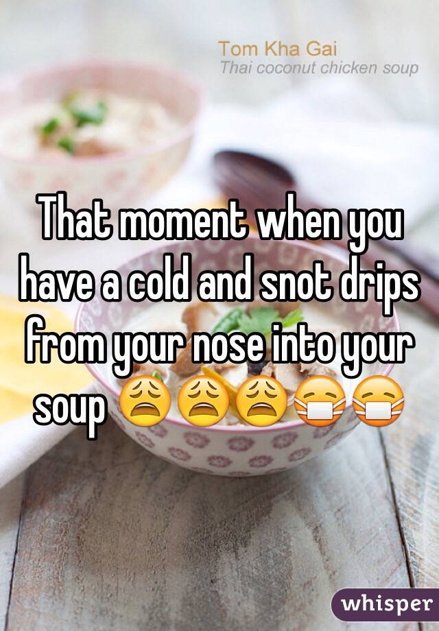 That moment when you have a cold and snot drips from your nose into your soup 😩😩😩😷😷