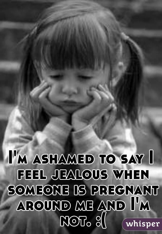 I'm ashamed to say I feel jealous when someone is pregnant around me and I'm not. :(