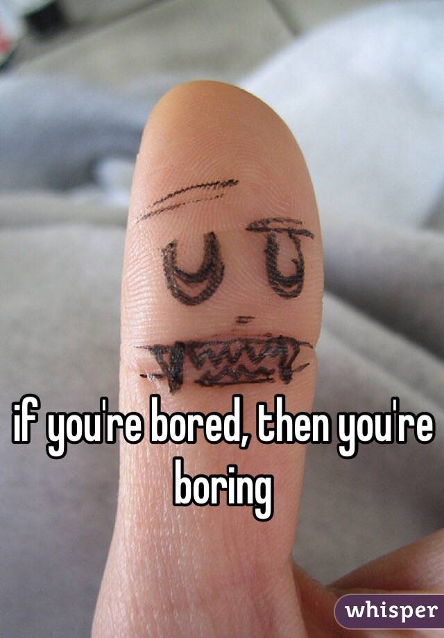 if you're bored, then you're boring