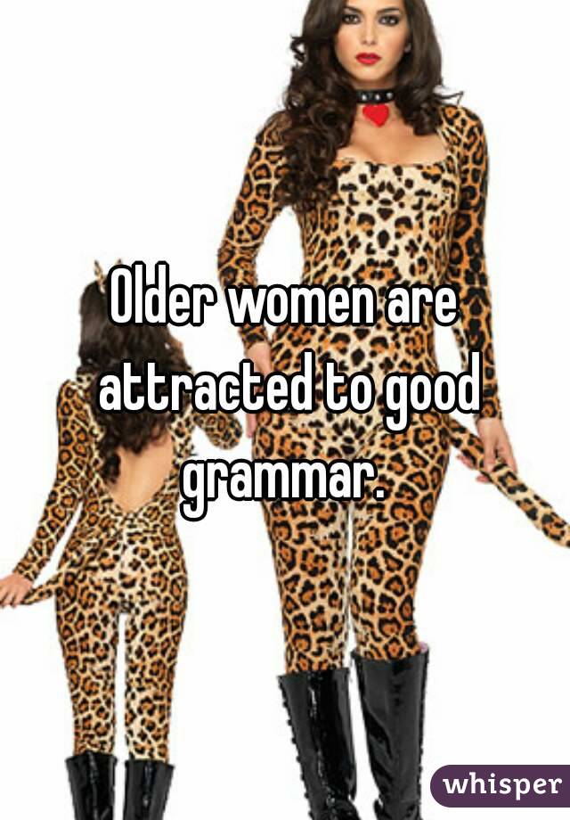 Older women are attracted to good grammar. 