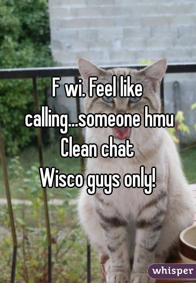F wi. Feel like calling...someone hmu Clean chat 
Wisco guys only!