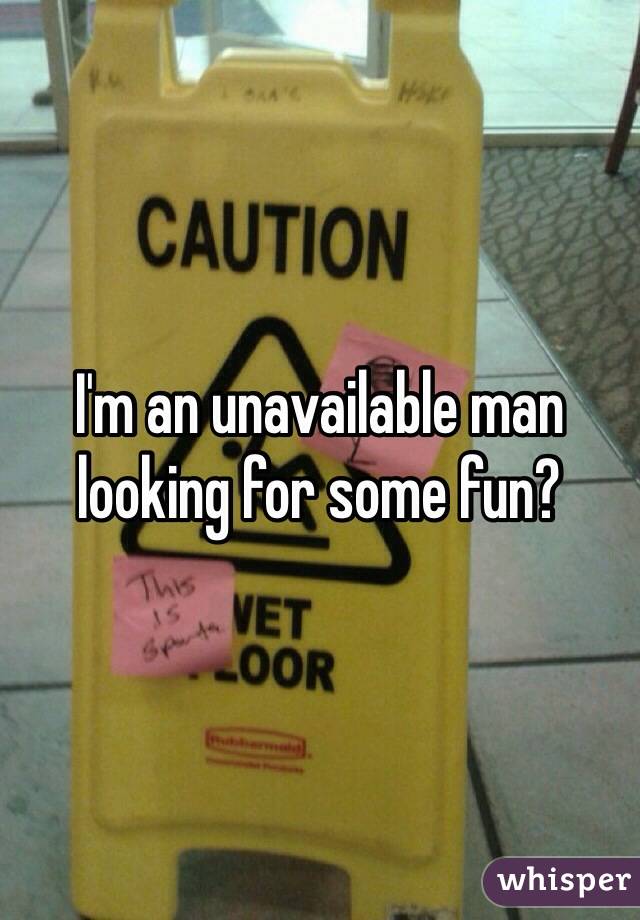 I'm an unavailable man looking for some fun? 