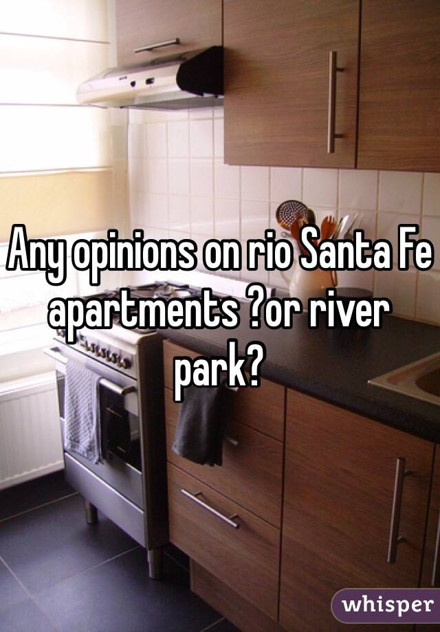 Any opinions on rio Santa Fe apartments ?or river park?