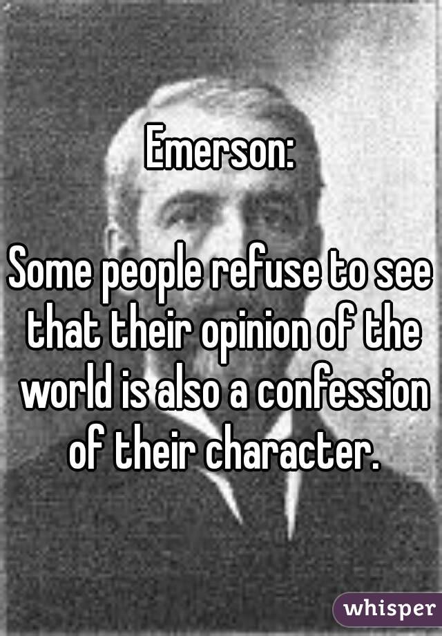 Emerson:

Some people refuse to see that their opinion of the world is also a confession of their character.
