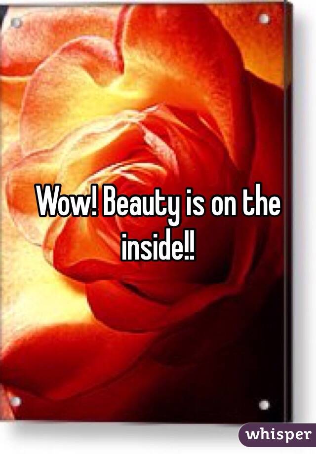Wow! Beauty is on the inside!!