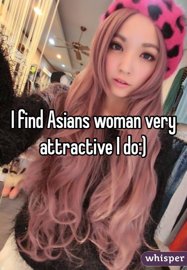 I find Asians woman very attractive I do:)