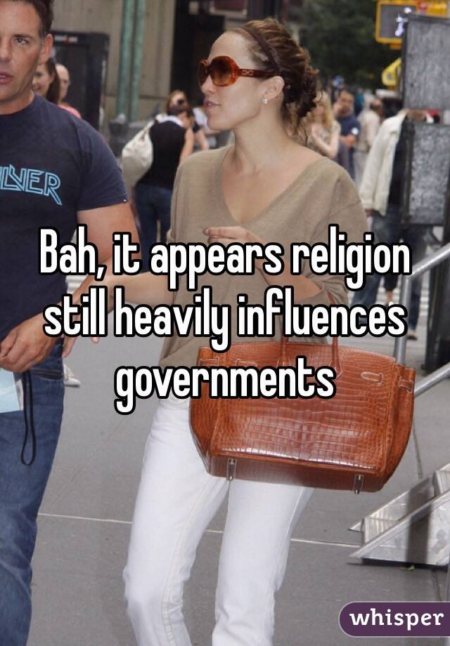 Bah, it appears religion still heavily influences governments