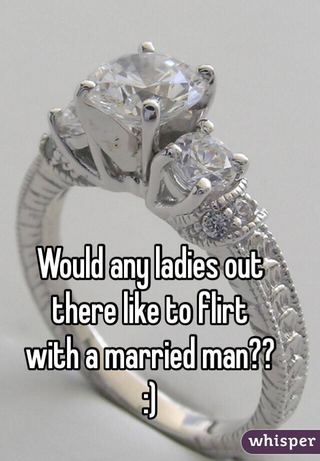 Would any ladies out
 there like to flirt 
with a married man??
:)