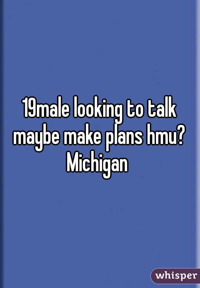 19male looking to talk maybe make plans hmu? 
Michigan 