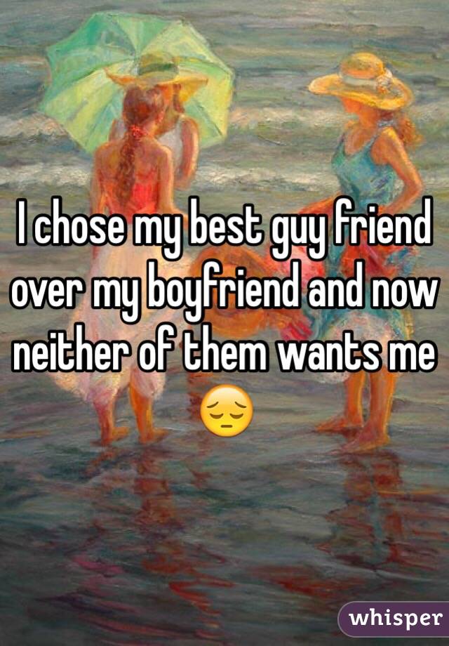 I chose my best guy friend over my boyfriend and now neither of them wants me 😔