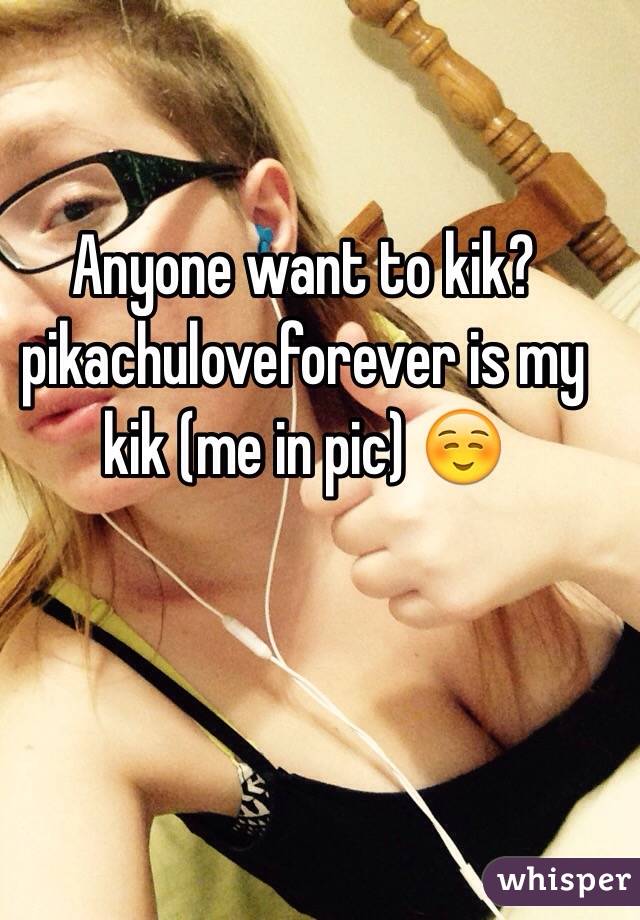 Anyone want to kik? pikachuloveforever is my kik (me in pic) ☺️