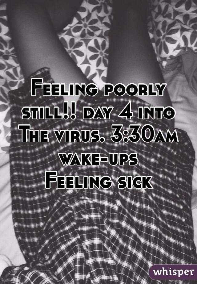 Feeling poorly still!! day 4 into 
The virus. 3:30am wake-ups
Feeling sick