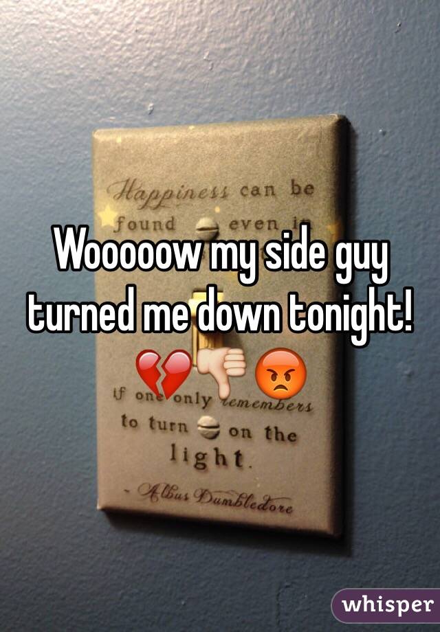 Wooooow my side guy turned me down tonight! 💔👎😡