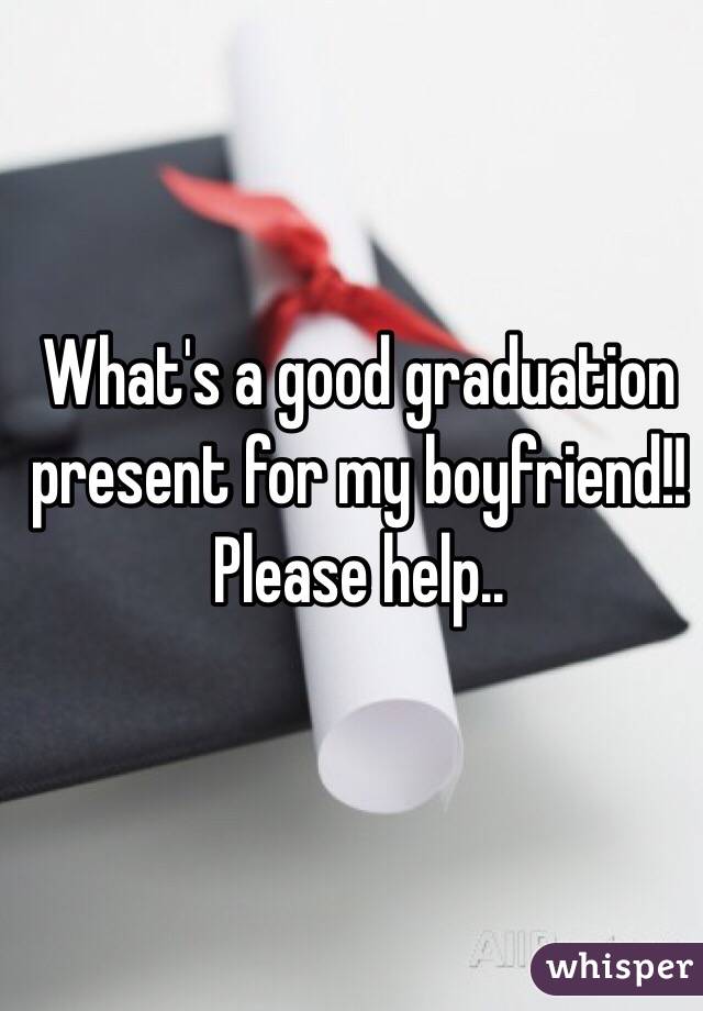 What's a good graduation present for my boyfriend!! Please help.. 