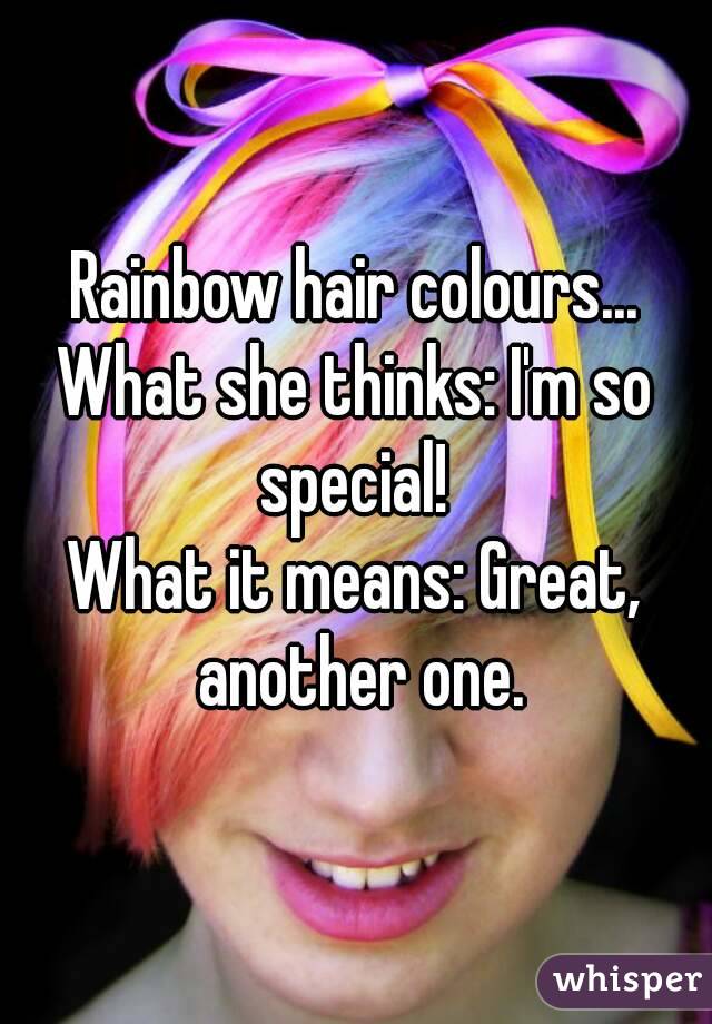 Rainbow hair colours...
What she thinks: I'm so special! 
What it means: Great, another one.
