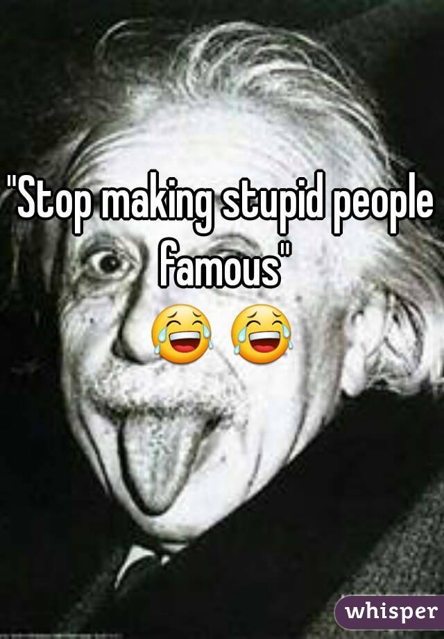 "Stop making stupid people famous"
😂 😂  