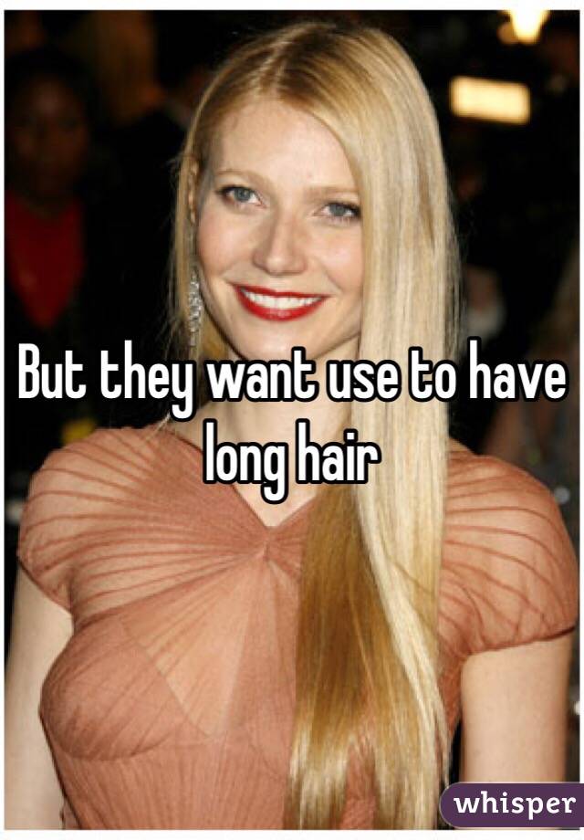 But they want use to have long hair