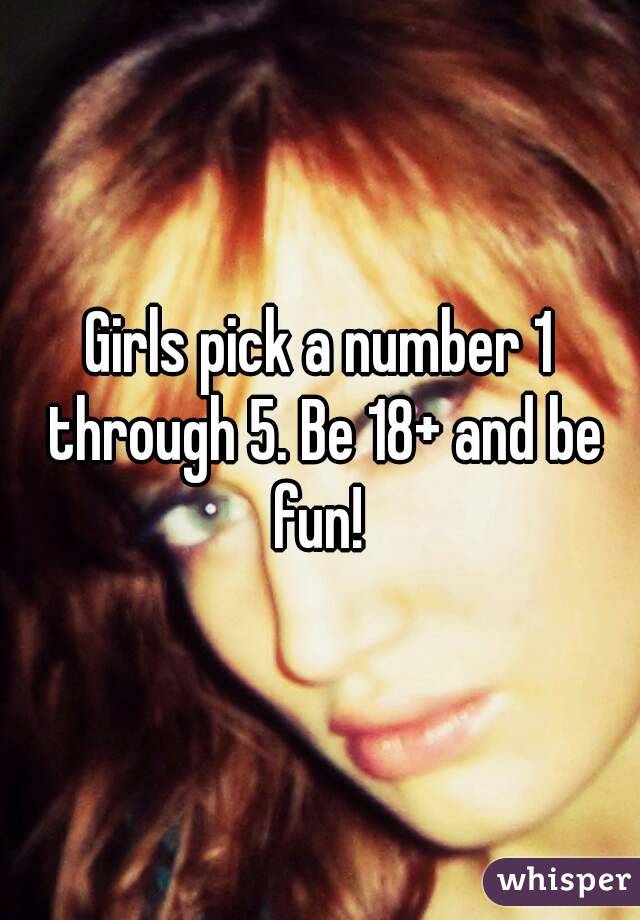 Girls pick a number 1 through 5. Be 18+ and be fun! 