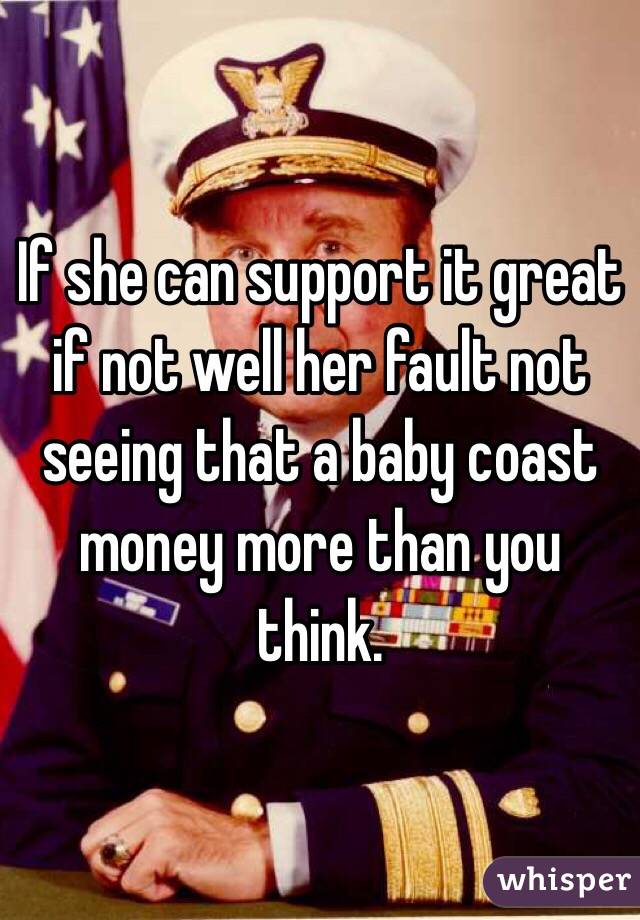 If she can support it great if not well her fault not seeing that a baby coast money more than you think.
