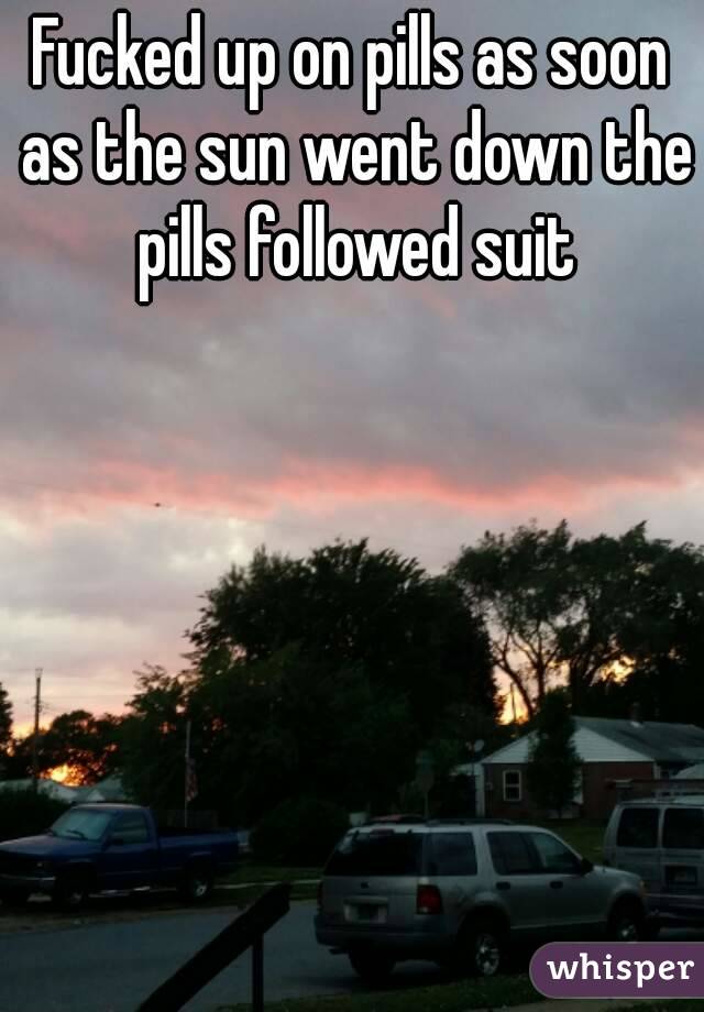 Fucked up on pills as soon as the sun went down the pills followed suit