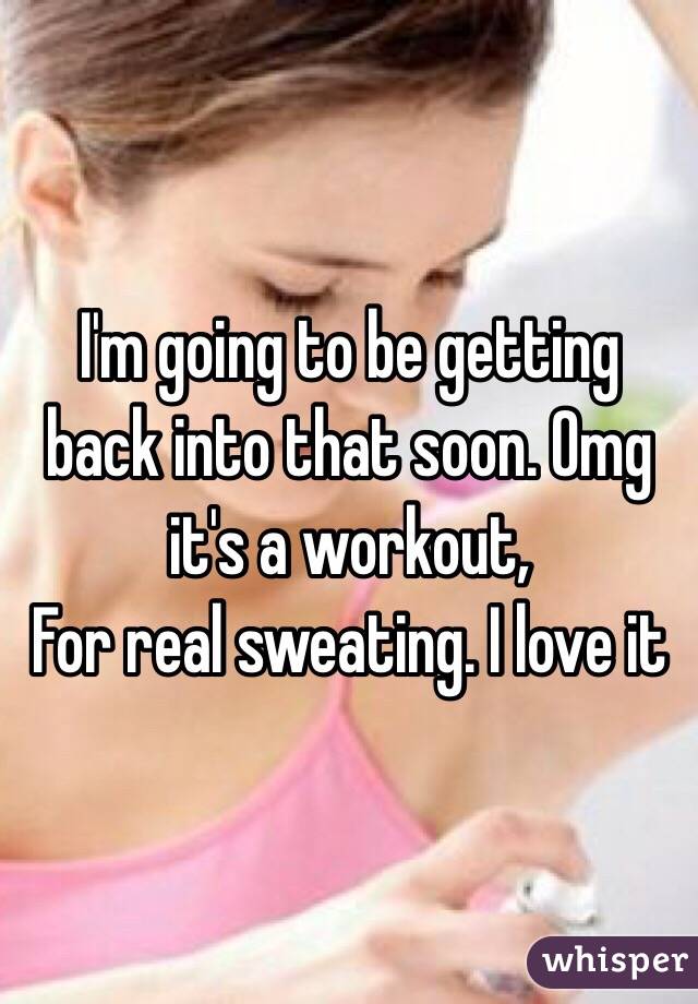 I'm going to be getting back into that soon. Omg it's a workout,
For real sweating. I love it 