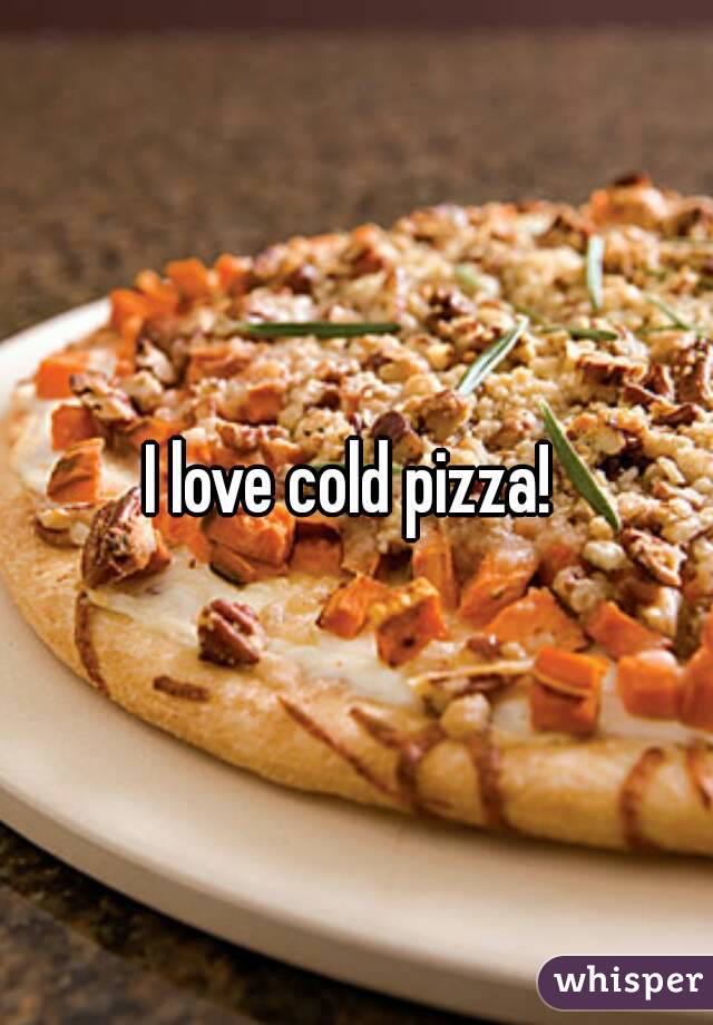 I love cold pizza! 