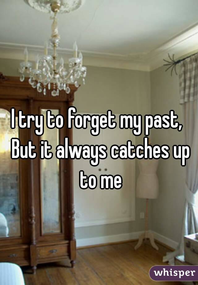 I try to forget my past,  
But it always catches up to me 
