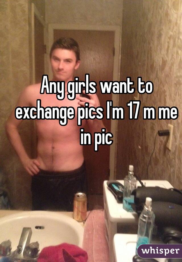 Any girls want to exchange pics I'm 17 m me in pic 