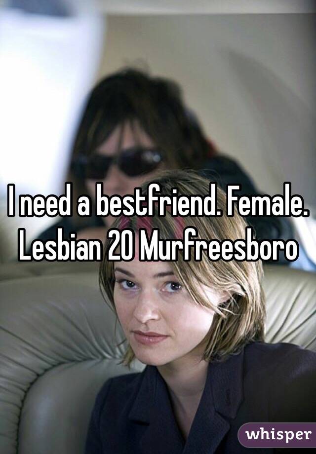 I need a bestfriend. Female. Lesbian 20 Murfreesboro 